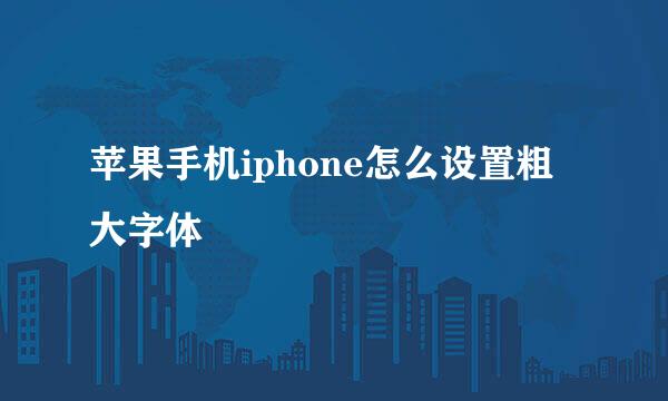 苹果手机iphone怎么设置粗大字体
