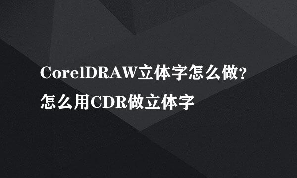 CorelDRAW立体字怎么做？怎么用CDR做立体字