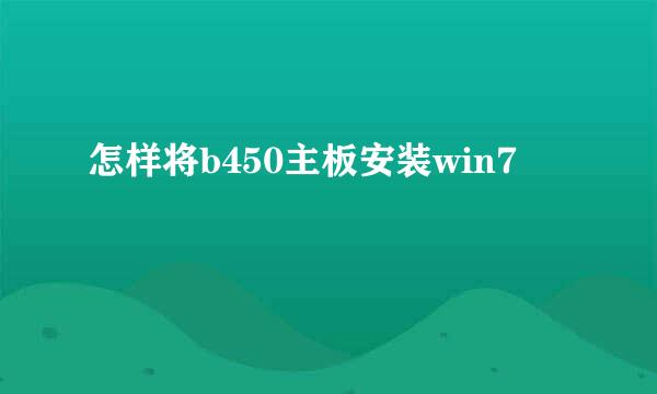 怎样将b450主板安装win7