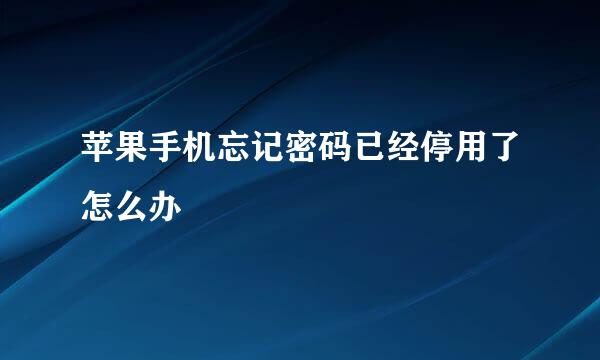苹果手机忘记密码已经停用了怎么办