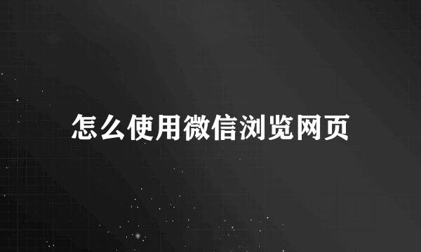 怎么使用微信浏览网页