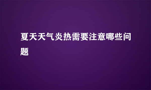夏天天气炎热需要注意哪些问题