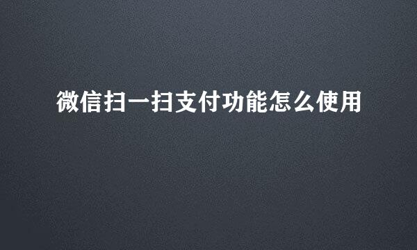 微信扫一扫支付功能怎么使用
