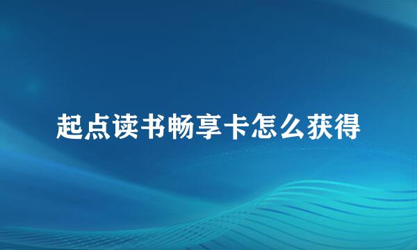 起点读书畅享卡怎么获得