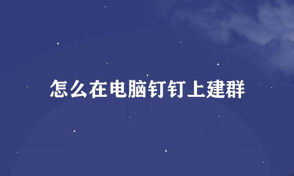 怎么在电脑钉钉上建群