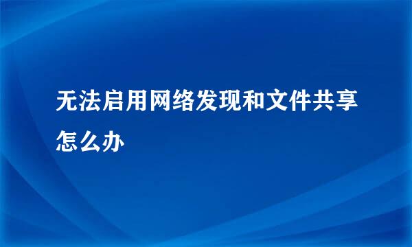 无法启用网络发现和文件共享怎么办