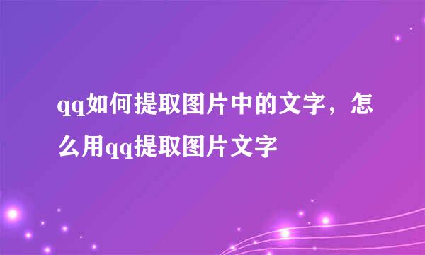 qq如何提取图片中的文字，怎么用qq提取图片文字