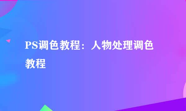 PS调色教程:人物处理调色教程