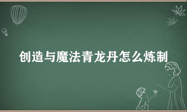 创造与魔法青龙丹怎么炼制