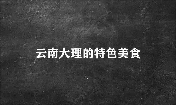 云南大理的特色美食