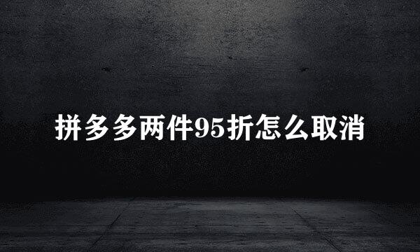 拼多多两件95折怎么取消
