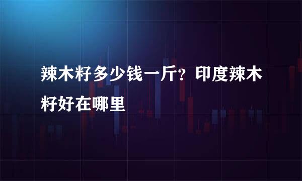 辣木籽多少钱一斤？印度辣木籽好在哪里
