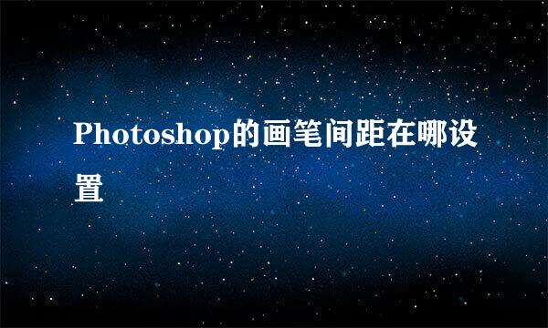 Photoshop的画笔间距在哪设置