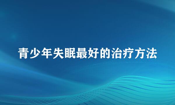 青少年失眠最好的治疗方法