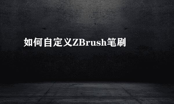 如何自定义ZBrush笔刷
