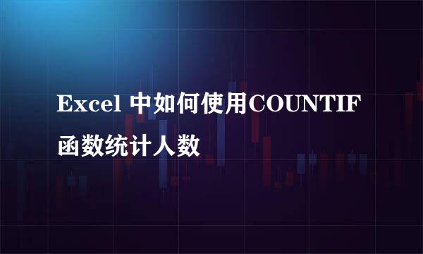 Excel 中如何使用COUNTIF 函数统计人数
