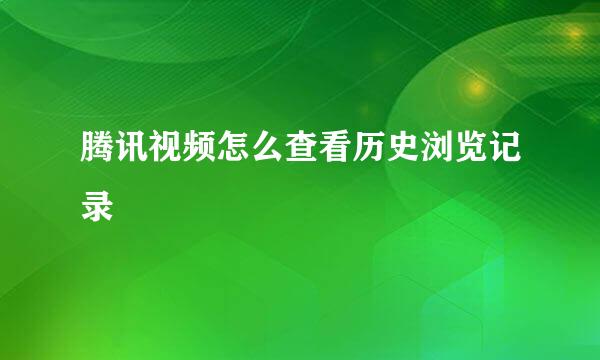 腾讯视频怎么查看历史浏览记录