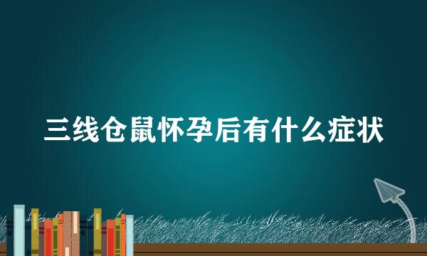 三线仓鼠怀孕后有什么症状