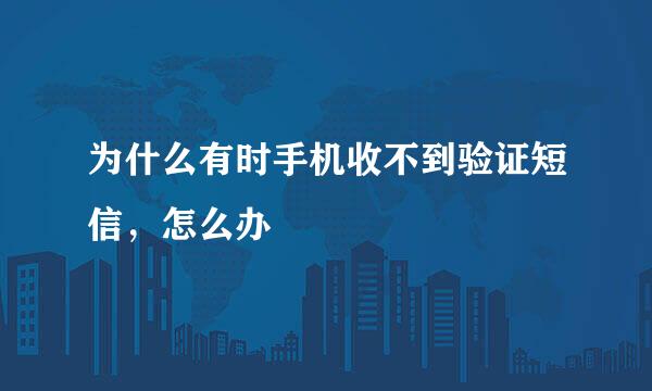 为什么有时手机收不到验证短信，怎么办