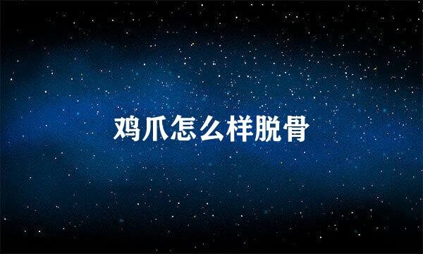鸡爪怎么样脱骨