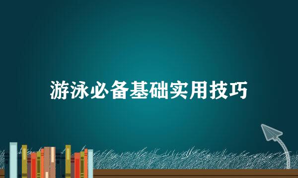 游泳必备基础实用技巧