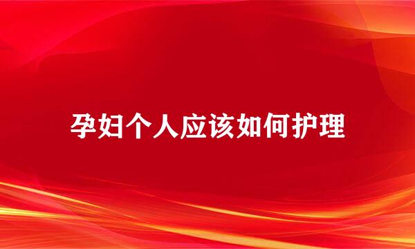 孕妇个人应该如何护理