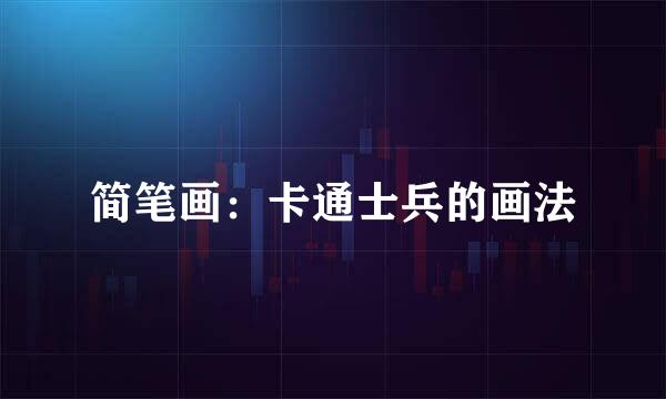 简笔画：卡通士兵的画法