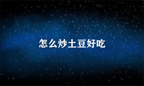 怎么炒土豆好吃