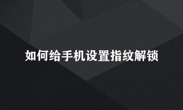 如何给手机设置指纹解锁