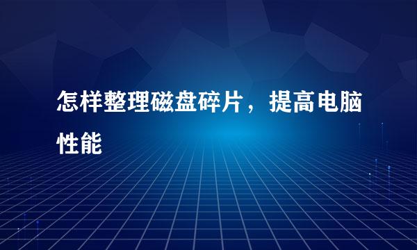 怎样整理磁盘碎片，提高电脑性能