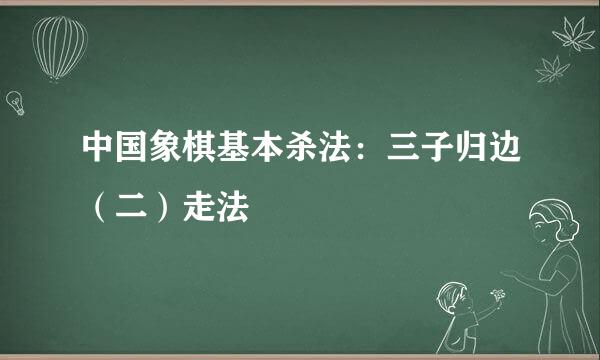 中国象棋基本杀法：三子归边（二）走法