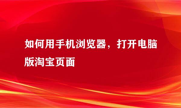 如何用手机浏览器，打开电脑版淘宝页面