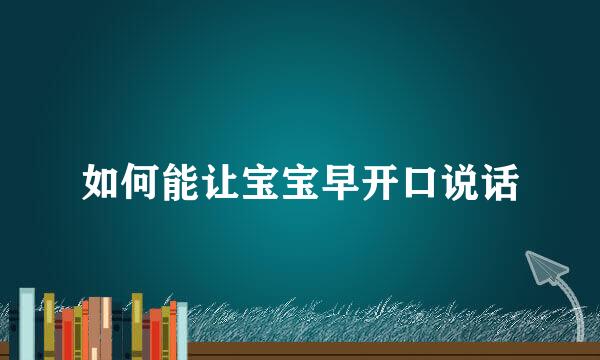 如何能让宝宝早开口说话