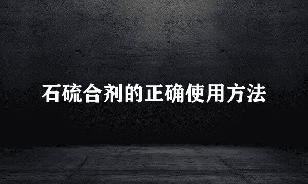 石硫合剂的正确使用方法