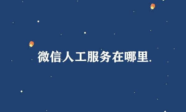 微信人工服务在哪里