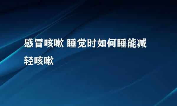 感冒咳嗽 睡觉时如何睡能减轻咳嗽
