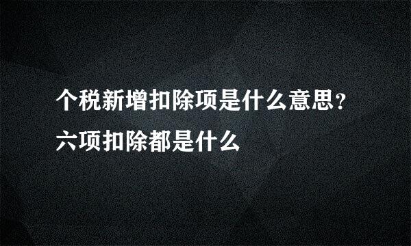个税新增扣除项是什么意思？六项扣除都是什么