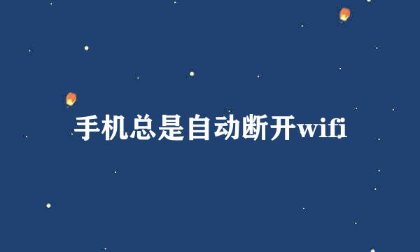 手机总是自动断开wifi