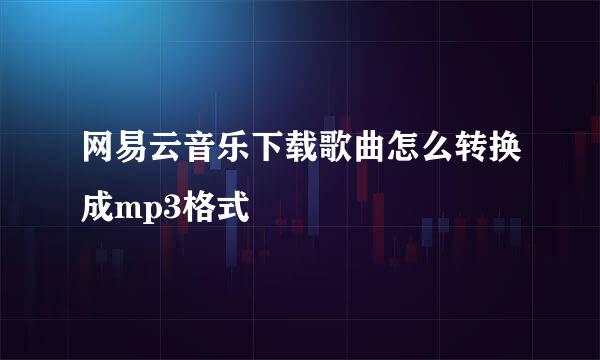 网易云音乐下载歌曲怎么转换成mp3格式