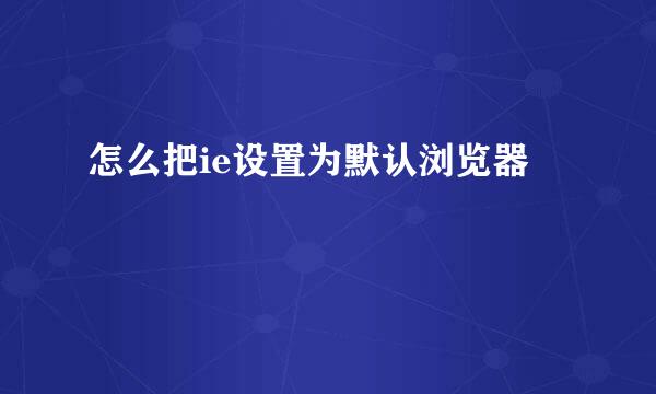 怎么把ie设置为默认浏览器