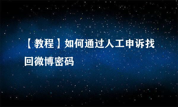 【教程】如何通过人工申诉找回微博密码
