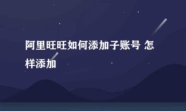 阿里旺旺如何添加子账号 怎样添加