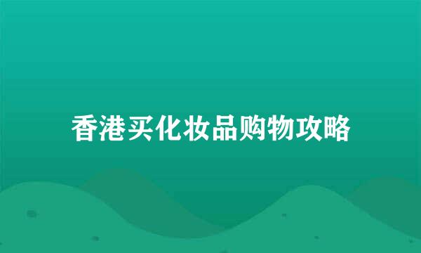 香港买化妆品购物攻略