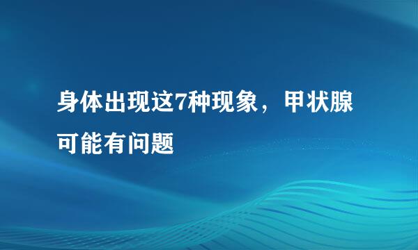 身体出现这7种现象，甲状腺可能有问题