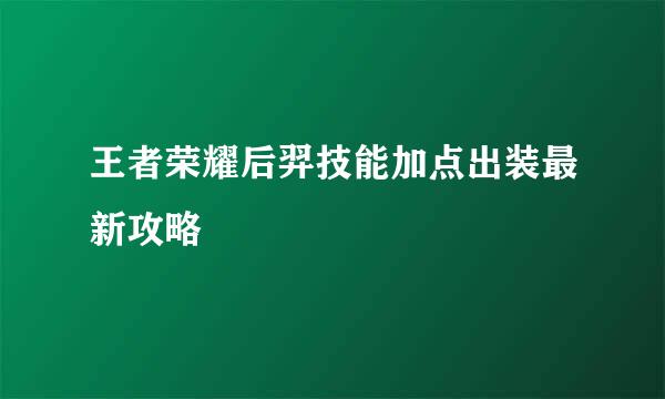 王者荣耀后羿技能加点出装最新攻略
