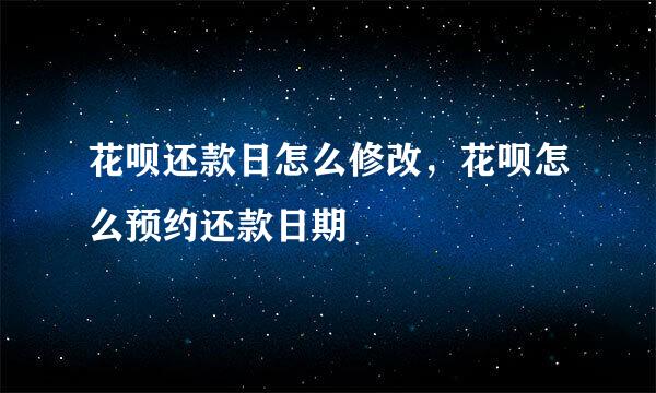 花呗还款日怎么修改，花呗怎么预约还款日期