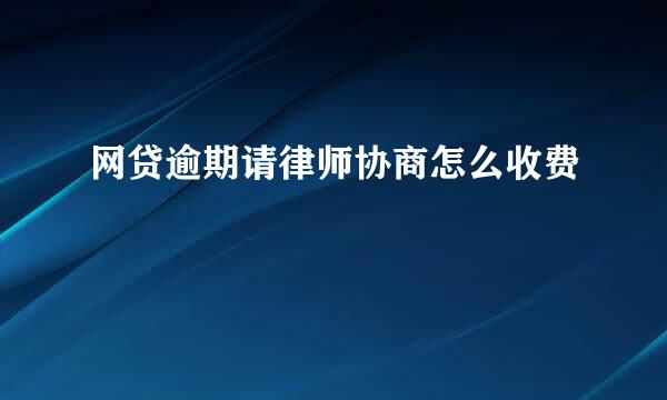 网贷逾期请律师协商怎么收费