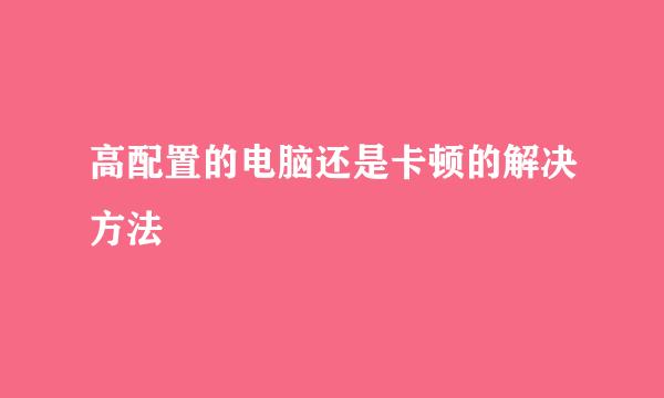 高配置的电脑还是卡顿的解决方法