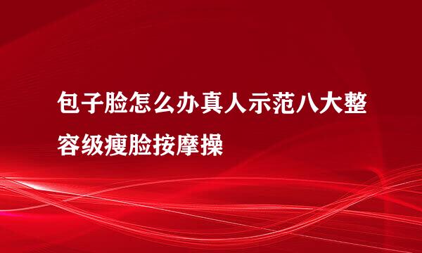 包子脸怎么办真人示范八大整容级瘦脸按摩操