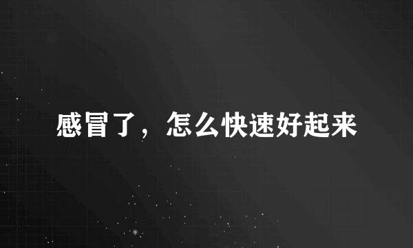 感冒了，怎么快速好起来